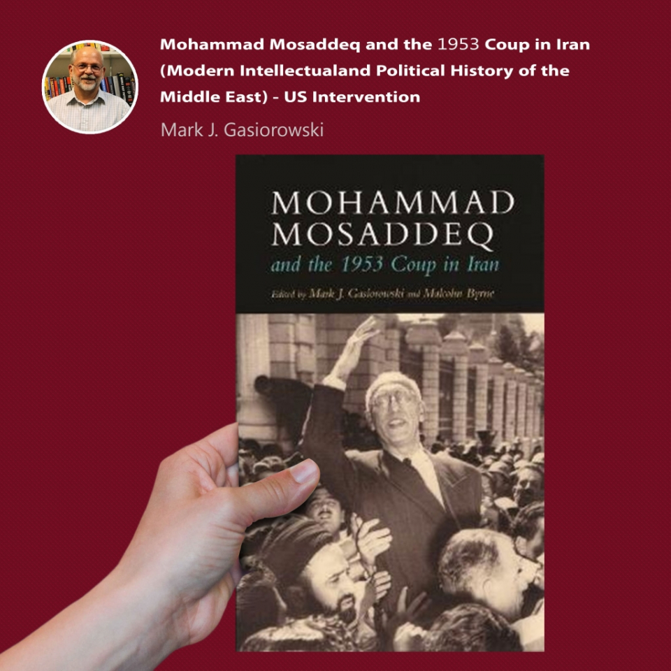 Mohammad Mosaddeq and the 1953 Coup in Iran (Modern Intellectual and Political History of the Middle East) - US Intervention