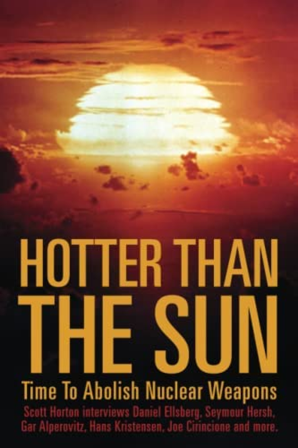 Hotter Than the Sun: Time to Abolish Nuclear Weapons Scott Horton interviews Daniel Ellsberg, Seymour Hersh, Gar Alperovitz, Hans Kristensen, Joe Cirincione and more
