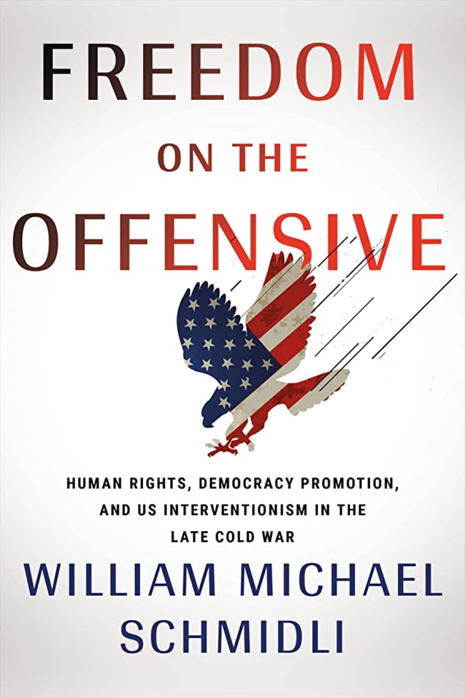 Freedom on the Offensive: Human Rights, Democracy Promotion, and US Interventionism in the Late Cold War (The United States in the World)