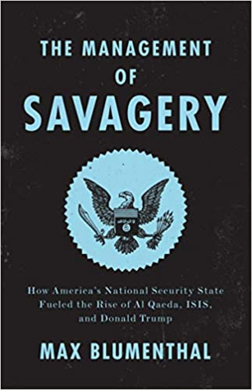 The Management of Savagery: How America’s National Security State Fueled the Rise of Al Qaeda, ISIS, and Donald Trump